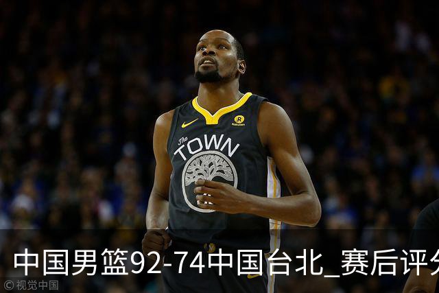 中国男篮92-74中国台北 赛后评分:胡金秋最高 高诗岩最低 郭士强低分